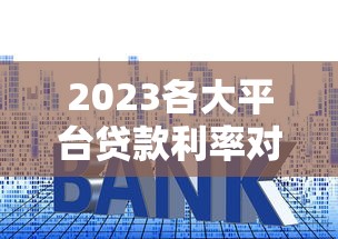 2023各大平台贷款利率对比：哪家最省钱？