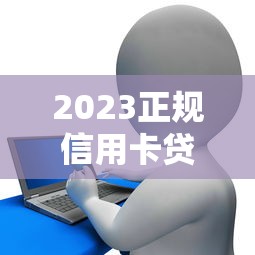 2023正规信用卡贷款平台大全及申请攻略