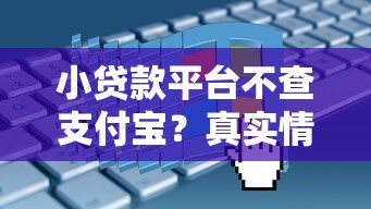 小贷款平台不查支付宝？真实情况与注意事项解析