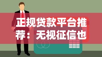 正规贷款平台推荐：无视征信也能快速下款的靠谱渠道