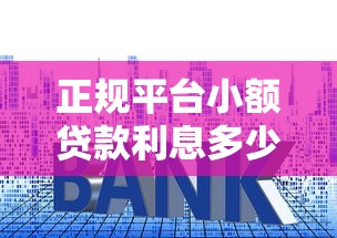 正规平台小额贷款利息多少钱?2023最新利率解析 正规平台小额贷款利息多少钱?2023最新利率解析
