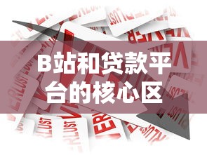 B站和贷款平台的核心区别揭秘：内容与金融如何选择