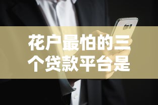 花户最怕的三个贷款平台是真的吗?深度解析风险与应对策略 花户最怕的三个贷款平台是真的吗?深度解析风险与应对策略
