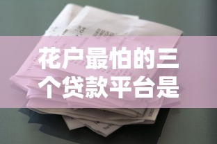 花户最怕的三个贷款平台是真的吗?深度解析风险与应对策略 花户最怕的三个贷款平台是真的吗?深度解析风险与应对策略