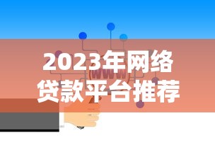 2023年网络贷款平台推荐:如何选择靠谱的借钱渠道? 2023年网络贷款平台推荐:如何选择靠谱的借钱渠道?