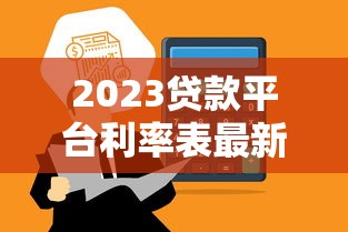 2023贷款平台利率表最新调整 低息贷款这样选最划算 2023贷款平台利率表最新调整 低息贷款这样选最划算