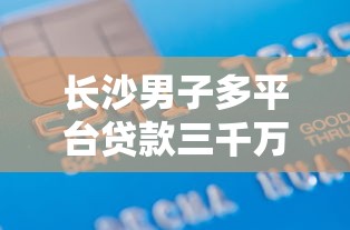 长沙男子多平台贷款三千万 巨额债务背后的警示与反思