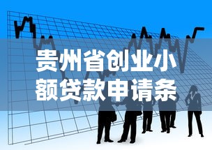 贵州省创业小额贷款申请条件及流程指南 贵州省创业小额贷款申请条件及流程指南