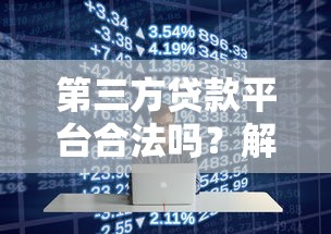 第三方贷款平台合法吗？解析贷款行业背后的合规与风险