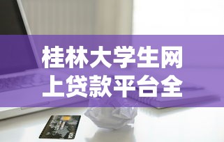 桂林大学生网上贷款平台全解析：安全借款指南与防坑攻略