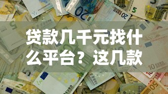 贷款几千元找什么平台？这几款靠谱选择帮你快速解决资金需求
