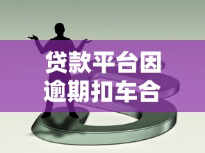 贷款平台因逾期扣车合法吗？解析法律规定与应对策略