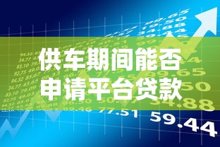 供车期间能否申请平台贷款？这几点必须了解