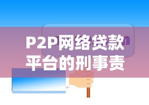 P2P网络贷款平台的刑事责任解析：法律风险与防范要点