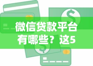 微信贷款平台有哪些？这5个正规渠道快速解决资金需求