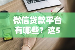 微信贷款平台有哪些？这5个正规渠道快速解决资金需求