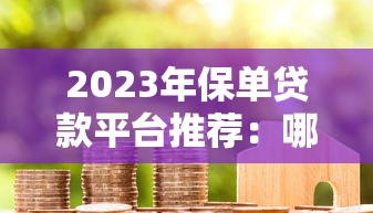 2023年保单贷款平台推荐：哪些平台安全靠谱？