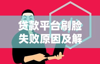 贷款平台刷脸失败原因及解决方法，轻松搞定身份验证难题