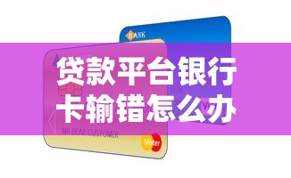 贷款平台银行卡输错怎么办？详细解决步骤与防骗指南