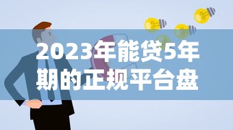 2023年能贷5年期的正规平台盘点：低息灵活，轻松申请