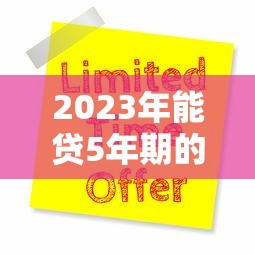 2023年能贷5年期的正规平台盘点：低息灵活，轻松申请