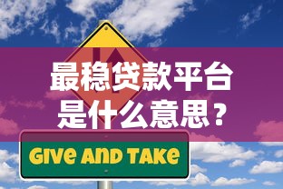 最稳贷款平台是什么意思?如何避开风险选到靠谱渠道 最稳贷款平台是什么意思?如何避开风险选到靠谱渠道