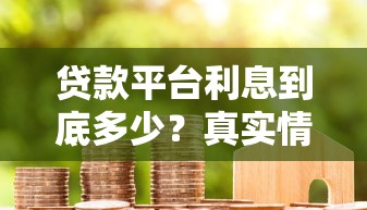 贷款平台利息到底多少？真实情况揭秘