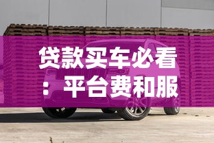 贷款买车必看：平台费和服务费避坑指南