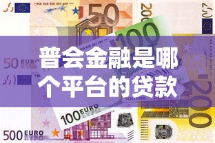 普会金融是哪个平台的贷款？全面解析平台背景与产品特点