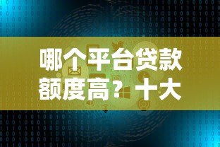 哪个平台贷款额度高？十大正规渠道推荐及提额技巧