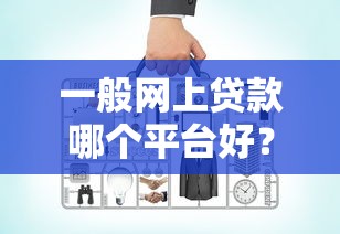 一般网上贷款哪个平台好？2023年靠谱平台推荐与避坑指南