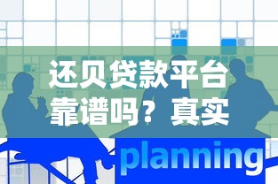 还贝贷款平台靠谱吗？真实体验与深度解析，一篇文章告诉你答案