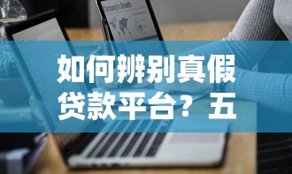 如何辨别真假贷款平台?五大技巧教你避开陷阱 如何辨别真假贷款平台?五大技巧教你避开陷阱