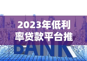 2023年低利率贷款平台推荐及省钱攻略