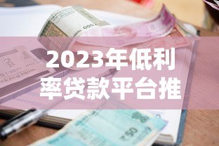 2023年低利率贷款平台推荐及省钱攻略