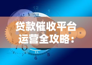 贷款催收平台运营全攻略：合规方法与实战技巧
