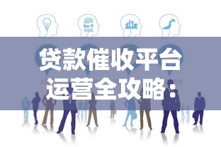 贷款催收平台运营全攻略：合规方法与实战技巧