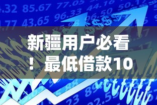 新疆用户必看！最低借款10000元的正规贷款平台推荐指南