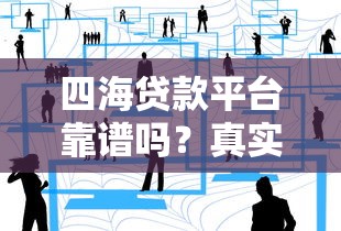 四海贷款平台靠谱吗?真实用户经验+避坑指南 四海贷款平台靠谱吗?真实用户经验+避坑指南