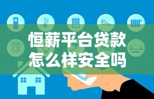恒薪平台贷款怎么样安全吗?真实测评解析 恒薪平台贷款怎么样安全吗?真实测评解析