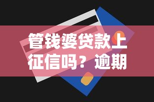 管钱婆贷款上征信吗？逾期记录对信用评分影响有多大？