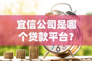 宜信公司是哪个贷款平台？正规靠谱的贷款服务解析