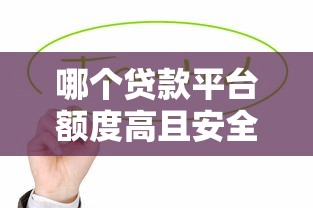 哪个贷款平台额度高且安全可靠？这5个渠道值得考虑