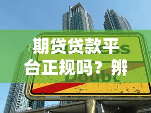 期贷贷款平台正规吗？辨别正规贷款平台的五大要点