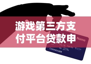游戏第三方支付平台贷款申请指南与风险解析