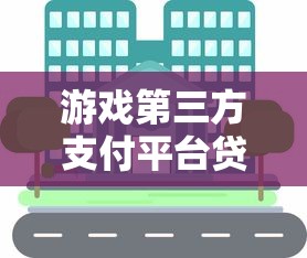 游戏第三方支付平台贷款申请指南与风险解析