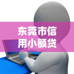 东莞市信用小额贷款平台申请指南与避坑攻略