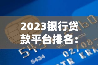 2023银行贷款平台排名：正规低息渠道推荐