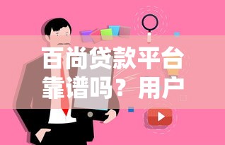 百尚贷款平台靠谱吗？用户真实评价与安全性解析