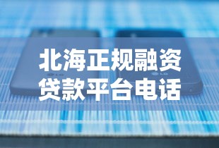 北海正规融资贷款平台电话及办理指南